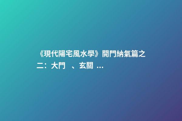 《現代陽宅風水學》開門納氣篇之二：大門、玄關、陽臺的吉兇化解